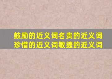 鼓励的近义词名贵的近义词珍惜的近义词敏捷的近义词