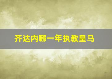 齐达内哪一年执教皇马