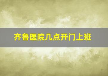 齐鲁医院几点开门上班