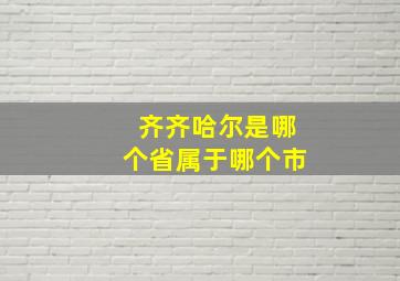 齐齐哈尔是哪个省属于哪个市