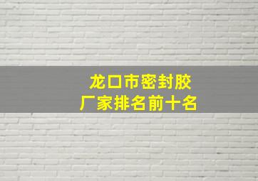 龙口市密封胶厂家排名前十名