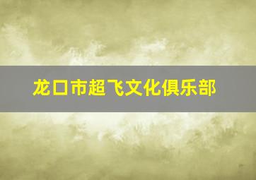 龙口市超飞文化俱乐部