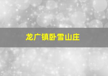 龙广镇卧雪山庄