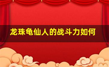 龙珠龟仙人的战斗力如何